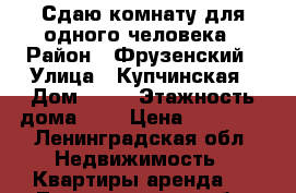 Сдаю комнату для одного человека › Район ­ Фрузенский › Улица ­ Купчинская › Дом ­ 13 › Этажность дома ­ 9 › Цена ­ 10 000 - Ленинградская обл. Недвижимость » Квартиры аренда   . Ленинградская обл.